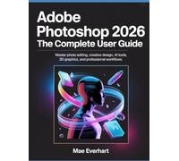 Adobe Photoshop 2026: The Complete User Guide: Master Photo Editing, Creative Design, Ai Tools, 3d Graphics, And Professional Workflows