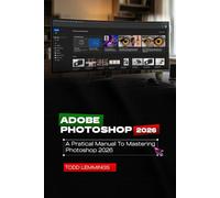 ADOBE PHOTOSHOP 2026 USER GUIDE: A PRACTICAL MANUAL TO MASTERING PHOTOSHOP 2026