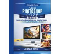 Adobe Photoshop 2026 User Guide: Transform Your Creative Ideas into Beautiful Visuals with Illustrated Techniques for All Skill Levels