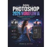 Adobe PHOTOSHOP 2026 WORKFLOW IA: Guida pratica per creare, armonizzare e ...