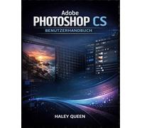 Adobe Photoshop CS Benutzerhandbuch: Das praktische Handbuch zur Beherrschung von Bearbeitungswerkzeugen, Ebenen, Retuschetechniken und kreativen ... für professionelle Bilder von Anfang bis Ende