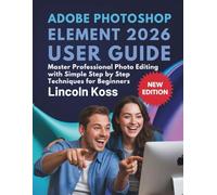 Adobe Photoshop Element 2026 User Guide: Master Professional Photo Editing with Simple Step by Step Techniques for Beginners