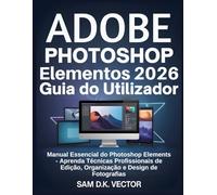 Adobe Photoshop Elementos 2026 Guia do Utilizador: Manual Essencial do Photoshop Elements - Aprenda Técnicas Profissionais de Edição, Organização e Design de Fotografias