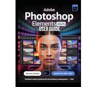 Adobe Photoshop Elements 2025 User Guide for Beginners and Experts: The Complete Illustrated Manual to Master Photo Editing with AI Tools, Guided ... Features, and Pro Tips for Stunning Results