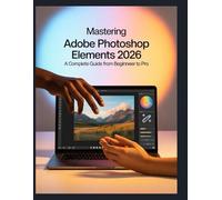 Adobe Photoshop Elements 2026: beherrschen Ihr ultimativer Leitfaden zu allen Tools, Techniken und KI-Funktionen .