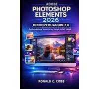 ADOBE PHOTOSHOP ELEMENTS 2026 BENUTZERHANDBUCH: Lerne Fotobearbeitung, Retusche und Design auf einfache Weise