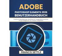 Adobe Photoshop Elements 2026 Benutzerhandbuch: Praktische Bearbeitungs-Workflows für FotografieEnthusiasten mit grundlegenden bis mittleren Fähigkeiten