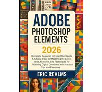 Adobe Photoshop Elements 2026: Complete Beginner to Experts User Guide & Tutorial Index to Mastering the Latest Tools, Features, and Techniques for ... Creations, with Practical Tips and Exercises