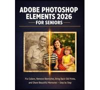 ADOBE PHOTOSHOP ELEMENTS 2026 FOR SENIORS: Fix Colors, Remove Blemishes, Bring Back Old Prints, and Share Beautiful Memories - step by step