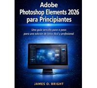 Adobe Photoshop Elements 2026 para Principiantes: Una guía sencilla paso a paso para una edición de fotos fácil y profesional