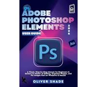 ADOBE PHOTOSHOP ELEMENTS 2026 USER GUIDE: A Visual, Step-by-Step Manual for Beginners & Seniors to Master AI Editing, Organize Photos, and Fix Images Fast on Windows & macOS