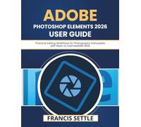 Adobe Photoshop Elements 2026 User Guide: Practical Editing Workflows for Photography Enthusiasts with Basic to Intermediate Skills