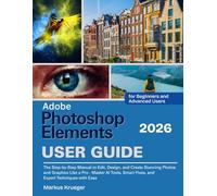 Adobe Photoshop Elements 2026 User Guide: The Step-by-Step Manual to Edit, Design, and Create Stunning Photos and Graphics Like a Pro - Master AI ... with Ease. | For Beginners and Advanced Users