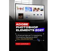 ADOBE PHOTOSHOP ELEMENTS 2027 USER GUIDE: A PRACTICAL MANUAL TO MASTERING PHOTOSHOP ELEMENTS 2027 (FULL COLOR EDITION)