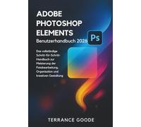 Adobe Photoshop Elements-Benutzerhandbuch 2026: Das vollständige Schritt-für-Schritt-Handbuch zur Meisterung der Fotobearbeitung, Organisation und kreativen Gestaltung