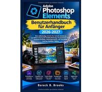 Adobe Photoshop Elements Benutzerhandbuch für Anfänger 2026-2027: Eine vollständige Schritt-für-Schritt-Anleitung zur Beherrschung der ... des Druckens und des digitalen Teilens