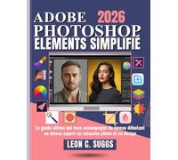 Adobe Photoshop Elements Simplifié: Le guide ultime qui vous accompagne du niveau débutant au niveau expert en retouche photo et en design.