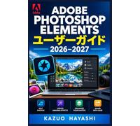 Adobe Photoshop Elements User Guide 2026-2027: 初心者から実務利用まで 写真整理・補正・合成・RAW現像・作品制作を段階的に学ぶ完全操作マニュアル