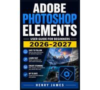 Adobe Photoshop Elements User Guide for Beginners 2026 2027: Step-by-Step Instructions to Edit, Enhance, and Organize Photos Like a Pro with Tips, Tricks, and Shortcuts for Every Feature