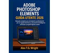 ADOBE PHOTOSHOP ELEMENTSGUIDA UTENTE 2026: Manuale completo per principianti e professionisti per un rapido fotoritocco, strumenti di intelligenza artificiale e progetti digitali creativi