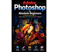 Adobe Photoshop for Absolute Beginners: A Step-by-Step Guide to Learning Photoshop from Scratch