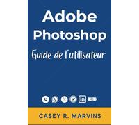 Adobe Photoshop Guide de l'utilisateur: Votre compagnon complet pour libérer toute la puissance de Photoshop avec des compétences essentielles, des ... et des projets de conception professionnels