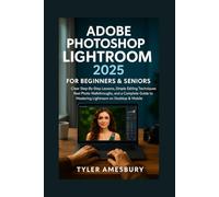 Adobe Photoshop Lightroom 2025 For Beginners & Seniors: Clear Step-By-Step Lessons, Simple Editing Techniques, Real Photo Walkthroughs, and a Complete Guide to Mastering Lightroom on Desktop & Mobile