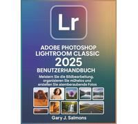 Adobe Photoshop Lightroom Classic 2025 Benutzerhandbuch: Meistern Sie die Bildbearbeitung, organisieren Sie mühelos und erstellen Sie atemberaubende Fotos