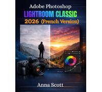 Adobe Photoshop Lightroom Classic 2026 (French Version): Le guide complet étape par étape pour maîtriser la retouche photo et le design numérique comme un pro