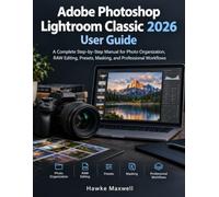 Adobe Photoshop Lightroom Classic 2026 User Guide: A Complete Step-by-Step Manual for Photo Organization, RAW Editing, Presets, Masking, and Professional Workflows