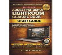 ADOBE PHOTOSHOP LIGHTROOM CLASSIC 2026 USER GUIDE: A Step-by-Step Visual Guide for Beginners and Seniors to Edit and Organize Photos with Confidence