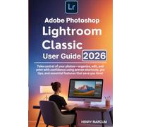 Adobe Photoshop Lightroom Classic User Guide 2026 for Beginners and Seniors 2026: Take control of your photos-organize, edit, and print with ... and essential features that save you time!