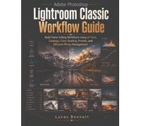 Adobe Photoshop Lightroom Classic Workflow Guide: Build Faster Editing Workflows Using AI Tools, Catalogs, Color Grading, Presets, and Efficient Photo Management