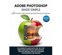 ADOBE PHOTOSHOP MADE EASY: A Comprehensive Guide with Step-by-Step Instructions for Creative Design, Editing, and Learning - Perfect for Beginners and Seniors