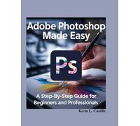 Adobe Photoshop Made Easy- A Step-by-Step Guide for Beginners and Professionals