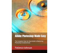 Adobe Photoshop Made Easy: The Complete Step-by-Step Guide to Mastering Photoshop Fundamentals