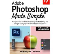ADOBE PHOTOSHOP MADE SIMPLE: A Beginner’s Guide to Mastering Photo Editing and Design - Fully Updated for the Latest Version