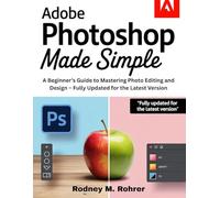 ADOBE PHOTOSHOP MADE SIMPLE: A Beginner’s Guide to Mastering Photo Editing and Design - Fully Updated for the Latest Version