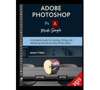 ADOBE PHOTOSHOP MADE SIMPLE: A Complete Guide to Creating, Editing, and Mastering the World's Best Photo Editor.