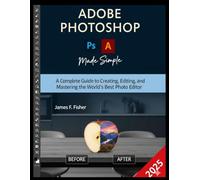 ADOBE PHOTOSHOP MADE SIMPLE: A Complete Guide to Creating, Editing, and Mastering the World's Best Photo Editor.