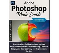 ADOBE PHOTOSHOP MADE SIMPLE: The Complete Guide with Step-by-Step Directions for Photo & Video Editing, Creative Design, and Easy Learning for Beginners and Seniors
