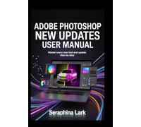 Adobe Photoshop New Updates User Manual: Master Every New Tool and Update Step-by-step