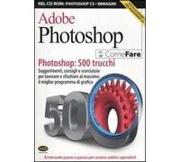 Adobe Photoshop. Photoshop: 500 trucchi. Suggerimenti, consigli e scorciatoie per lavorare e sfruttare al massimo il miglior programma di grafica. Con CD-ROM