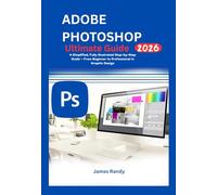 Adobe Photoshop Ultimate Guide 2026: A Simplified, Fully Illustrated Step-by-Step Guide - From Beginner to Professional in Graphic Design