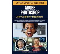 ADOBE PHOTOSHOP USER GUIDE FOR BEGINNERS 2025: Aquí tienes un manual paso a paso que debes conocer para dominar PS en cuanto a manipulación de fotos, diseño gráfico y técnicas avanzadas de edición