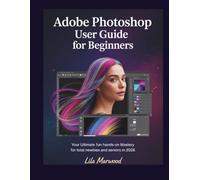 Adobe Photoshop User Guide for Beginners: Your Ultimate Fun Hands-On Mastery for Total Newbies and Seniors in 2026