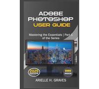 ADOBE PHOTOSHOP USER GUIDE: Mastering the Essentials | Part 1 of the Series