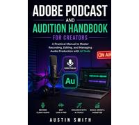 Adobe Podcast and Audition Handbook for Creators: A Practical Manual to Master Recording, Editing, and Managing Audio Production with AI Tools