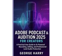 Adobe Podcast & Audition 2025 for Creators: A Practical User Guide to AI-Powered Recording, Editing, and Professional-Level Audio Production