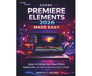 Adobe Premiere Elements 2026 Made Easy: Master AI Editing Tools, Smart Effects, Guided Edits, and Video Creation from Start to Finish